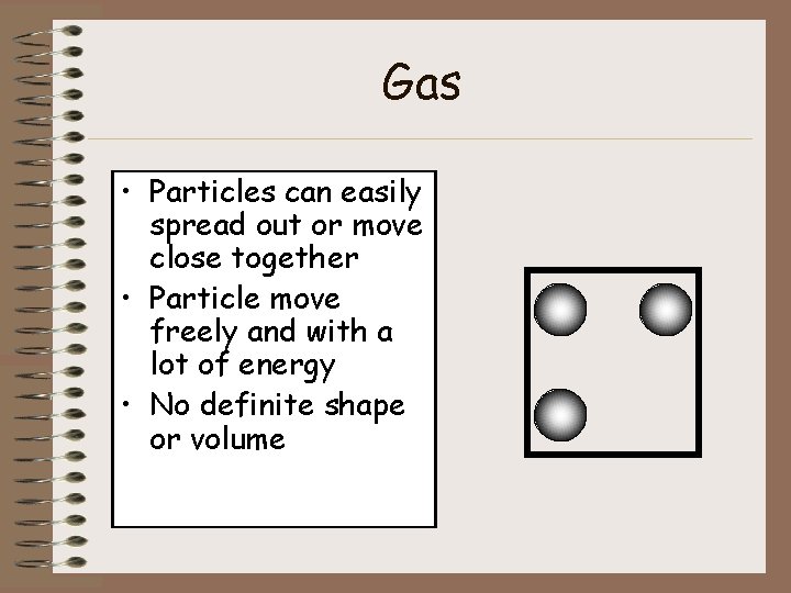 Gas • Particles can easily spread out or move close together • Particle move