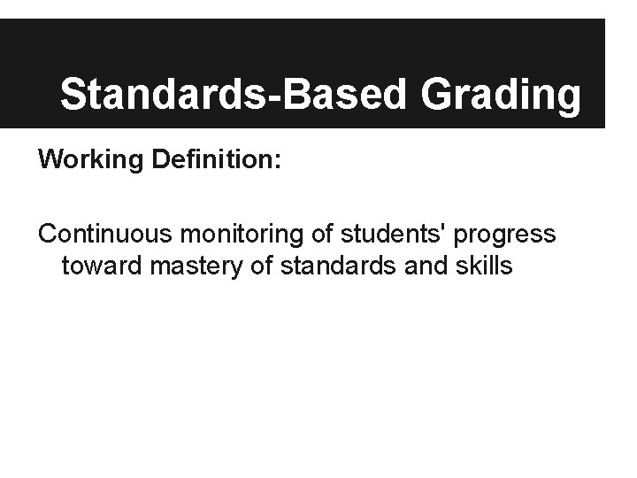 Standards-Based Grading Working Definition: Continuous monitoring of students' progress toward mastery of standards and