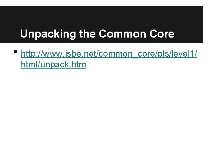 Unpacking the Common Core • http: //www. isbe. net/common_core/pls/level 1/ html/unpack. htm 