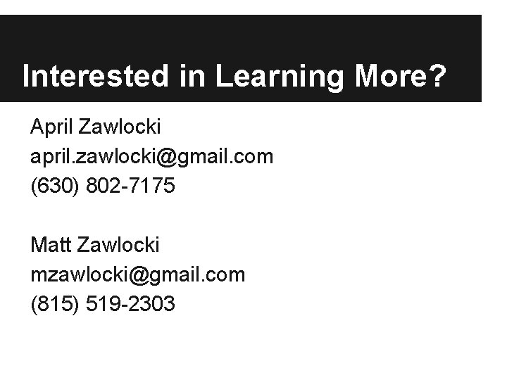 Interested in Learning More? April Zawlocki april. zawlocki@gmail. com (630) 802 -7175 Matt Zawlocki