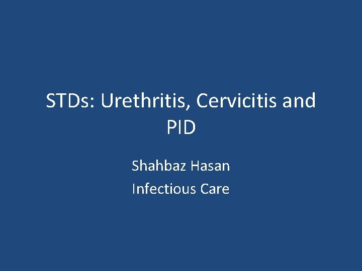 STDs: Urethritis, Cervicitis and PID Shahbaz Hasan Infectious Care 