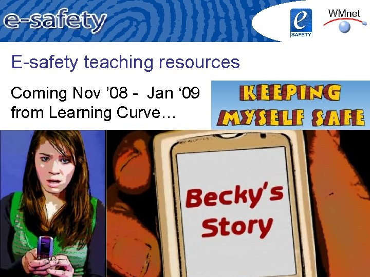 E-safety teaching resources Coming Nov ’ 08 - Jan ‘ 09 from Learning Curve…