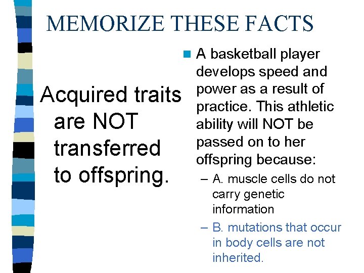 MEMORIZE THESE FACTS n Acquired traits are NOT transferred to offspring. A basketball player