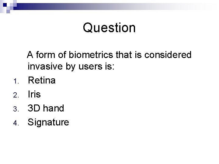 Question A form of biometrics that is considered invasive by users is: 1. Retina