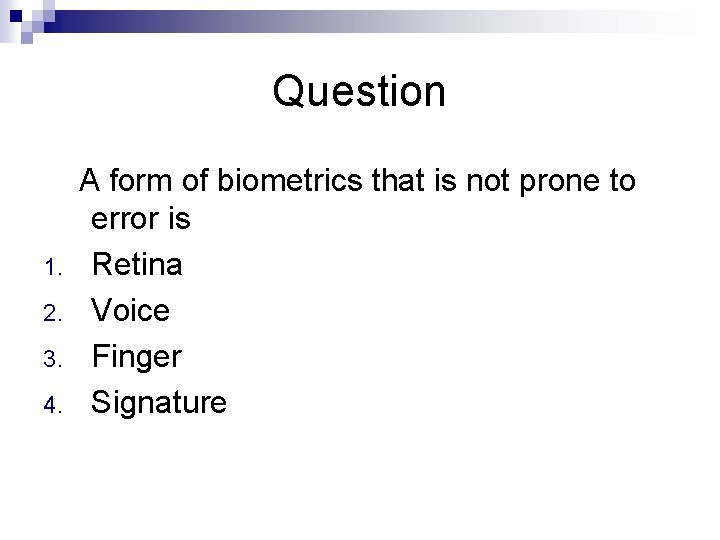 Question A form of biometrics that is not prone to error is 1. Retina