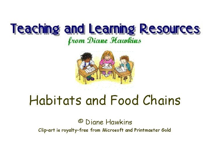 Habitats and Food Chains © Diane Hawkins Clip-art is royalty-free from Microsoft and Printmaster
