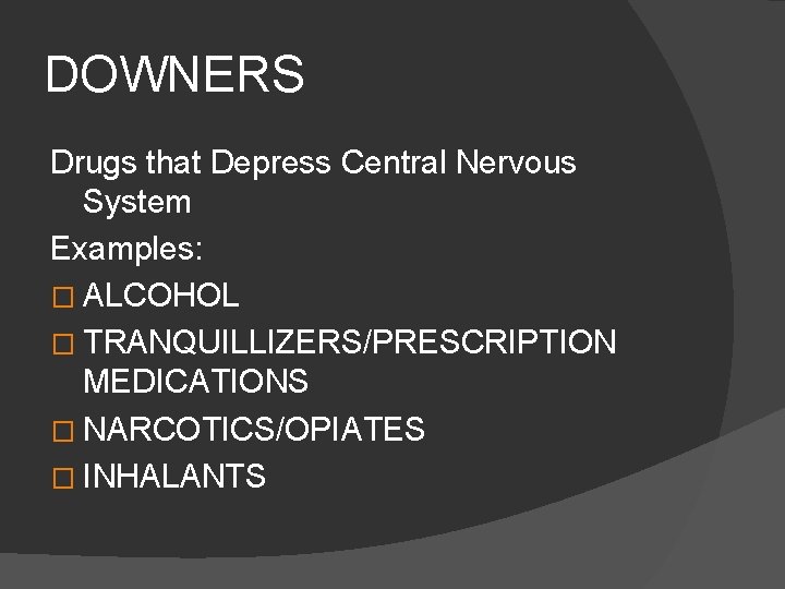 DOWNERS Drugs that Depress Central Nervous System Examples: � ALCOHOL � TRANQUILLIZERS/PRESCRIPTION MEDICATIONS �