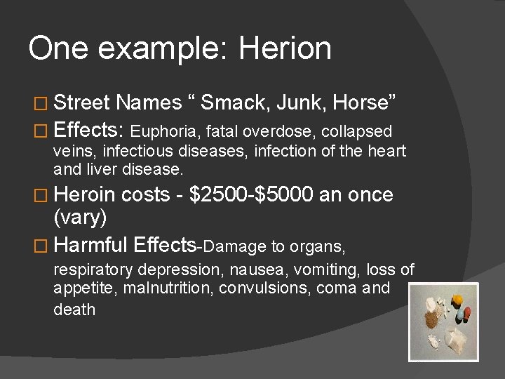 One example: Herion � Street Names “ Smack, Junk, Horse” � Effects: Euphoria, fatal