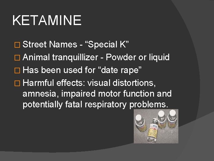 KETAMINE � Street Names - “Special K” � Animal tranquillizer - Powder or liquid