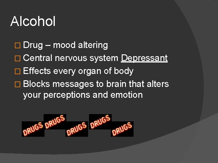 Alcohol � Drug – mood altering � Central nervous system Depressant � Effects every