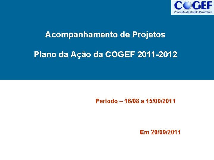 Acompanhamento de Projetos Plano da Ação da COGEF 2011 -2012 Período – 16/08 a