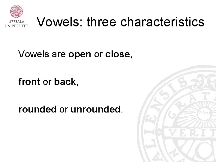 Vowels: three characteristics Vowels are open or close, front or back, rounded or unrounded.