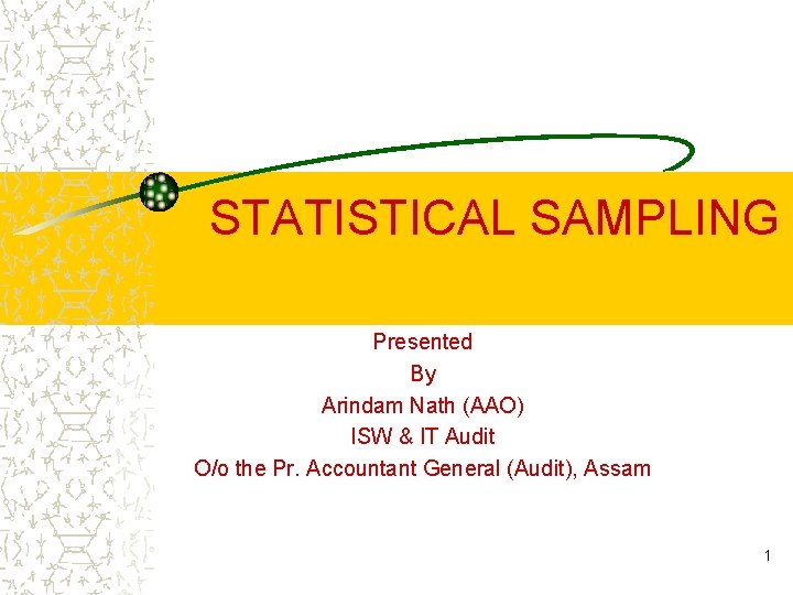  STATISTICAL SAMPLING Presented By Arindam Nath (AAO) ISW & IT Audit O/o the