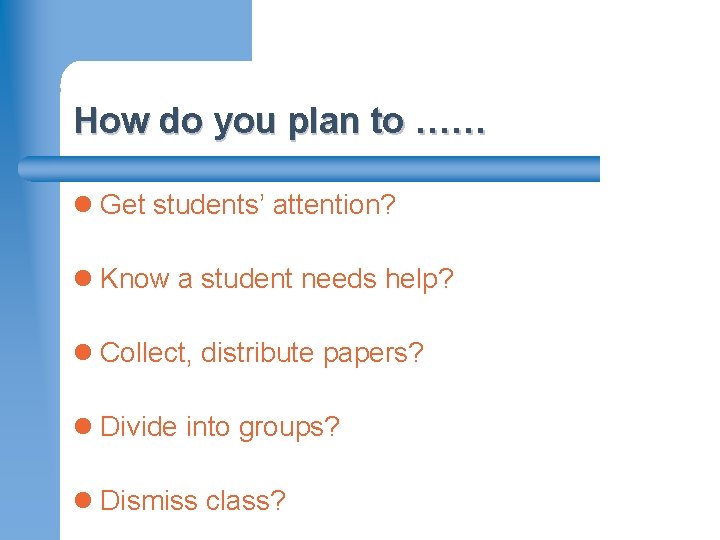 How do you plan to …… l Get students’ attention? l Know a student