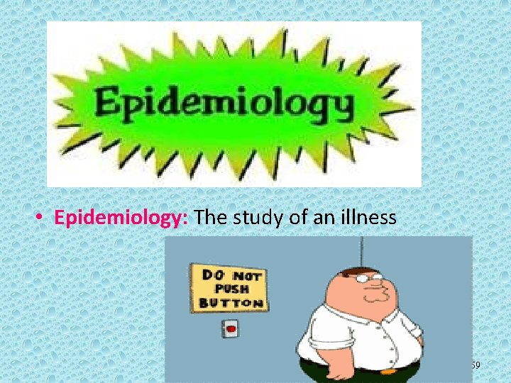  • Epidemiology: The study of an illness 59 