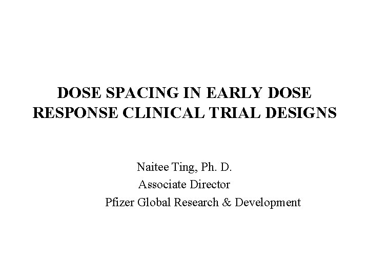DOSE SPACING IN EARLY DOSE RESPONSE CLINICAL TRIAL DESIGNS Naitee Ting, Ph. D. Associate