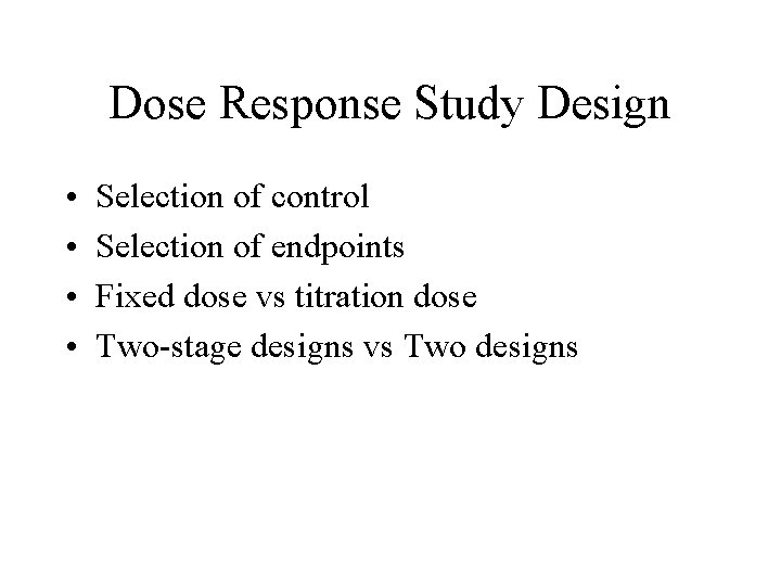 Dose Response Study Design • • Selection of control Selection of endpoints Fixed dose