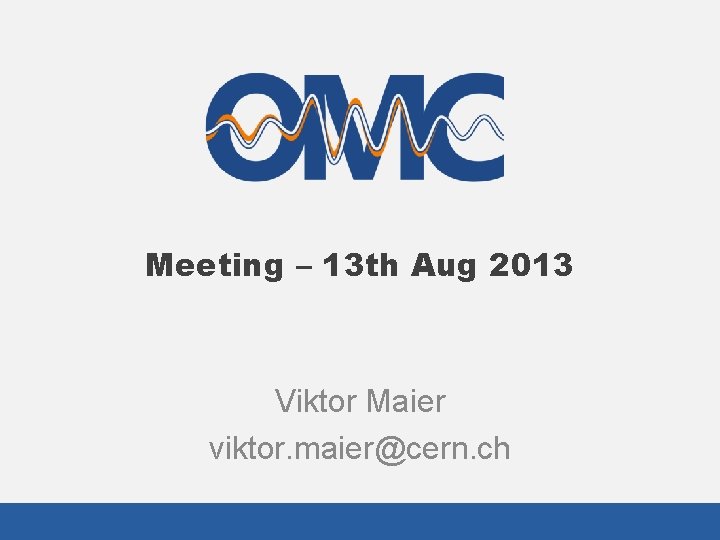 Meeting – 13 th Aug 2013 Viktor Maier viktor. maier@cern. ch Meeting – 13 th Aug 2013 Viktor Maier viktor. maier@cern. ch