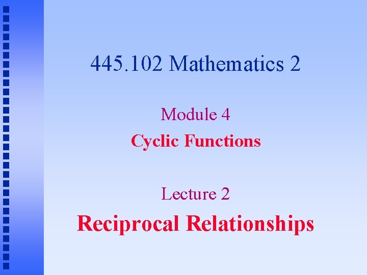 445. 102 Mathematics 2 Module 4 Cyclic Functions Lecture 2 Reciprocal Relationships 