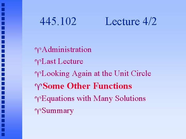 445. 102 Lecture 4/2 Administration Last Lecture Looking Again at the Unit Circle Some