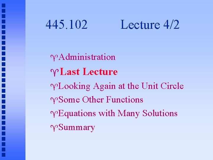 445. 102 Lecture 4/2 Administration Last Lecture Looking Again at the Unit Circle Some