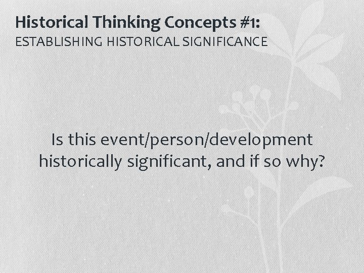Historical Thinking Concepts #1: ESTABLISHING HISTORICAL SIGNIFICANCE Is this event/person/development historically significant, and if Historical Thinking Concepts #1: ESTABLISHING HISTORICAL SIGNIFICANCE Is this event/person/development historically significant, and if