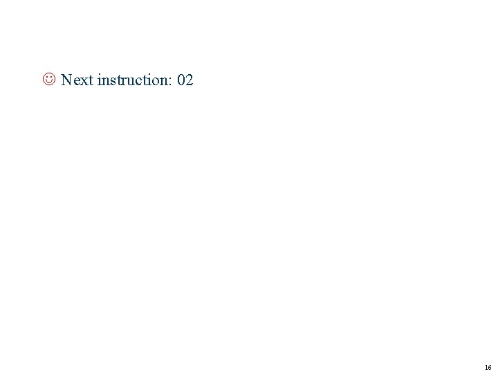 J Next instruction: 02 16 