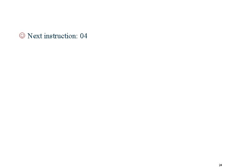 J Next instruction: 04 24 