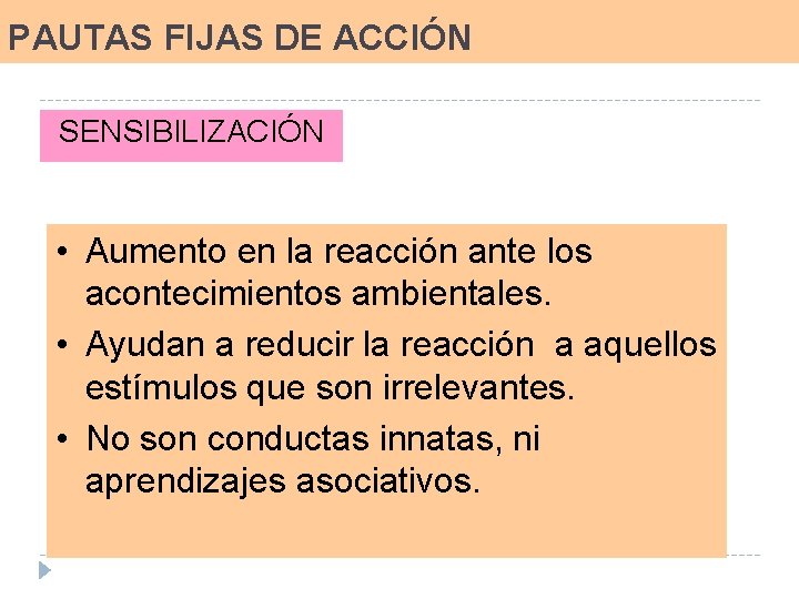 PAUTAS FIJAS DE ACCIÓN SENSIBILIZACIÓN • Aumento en la reacción ante los acontecimientos ambientales.