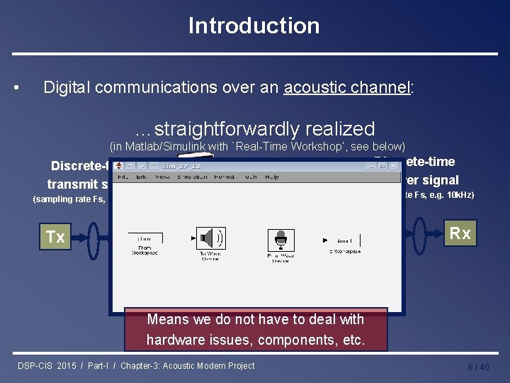 Introduction • Digital communications over an acoustic channel: …straightforwardly realized (in Matlab/Simulink with `Real-Time