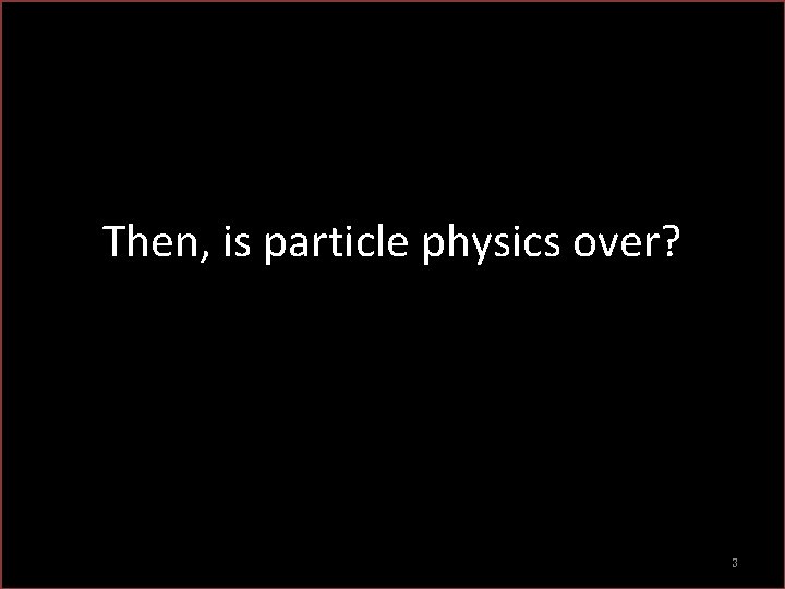 Then, is particle physics over? 3 Then, is particle physics over? 3
