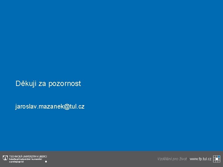 Děkuji za pozornost jaroslav. mazanek@tul. cz www. fp. tul. cz Vzdělání pro život |