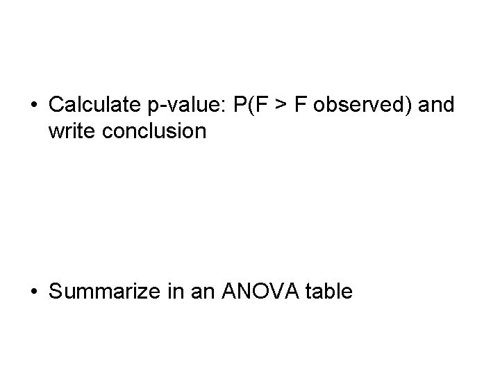  • Calculate p-value: P(F > F observed) and write conclusion • Summarize in