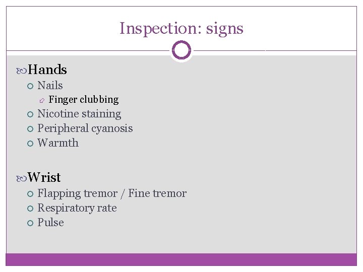 Inspection: signs Hands Nails Finger clubbing Nicotine staining Peripheral cyanosis Warmth Wrist Flapping tremor