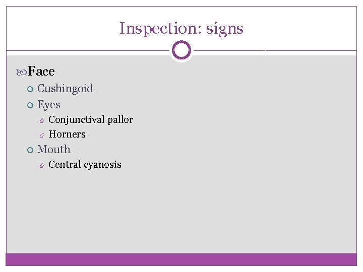 Inspection: signs Face Cushingoid Eyes Conjunctival pallor Horners Mouth Central cyanosis 