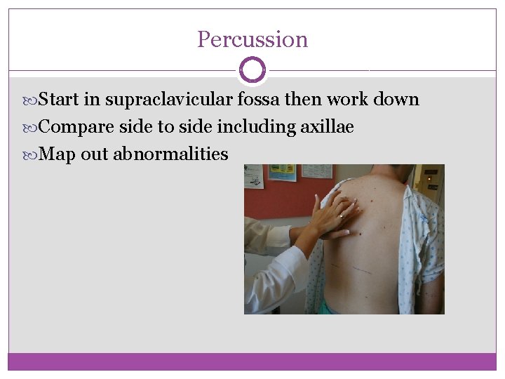 Percussion Start in supraclavicular fossa then work down Compare side to side including axillae