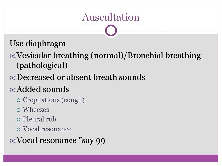 Auscultation Use diaphragm Vesicular breathing (normal)/Bronchial breathing (pathological) Decreased or absent breath sounds Added