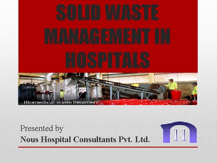 SOLID WASTE MANAGEMENT IN HOSPITALS Presented by Nous Hospital Consultants Pvt. Ltd. 