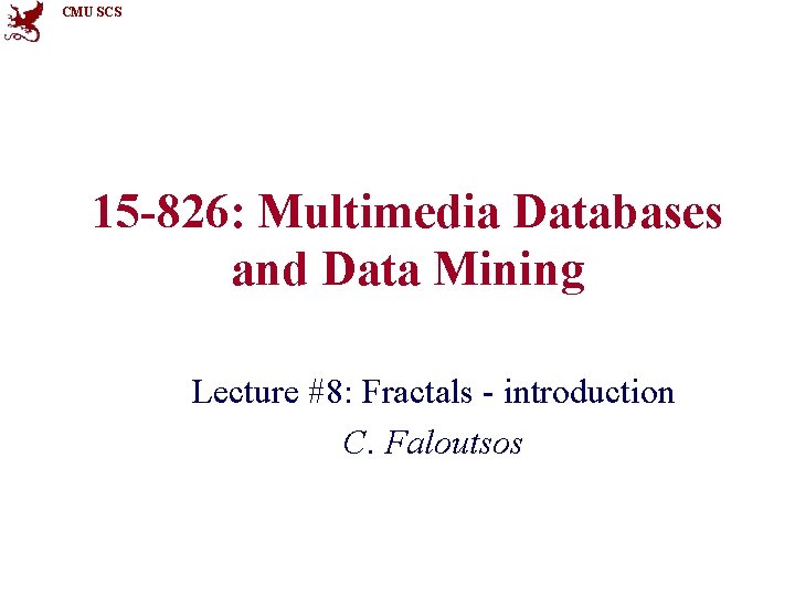 CMU SCS 15 -826: Multimedia Databases and Data Mining Lecture #8: Fractals - introduction