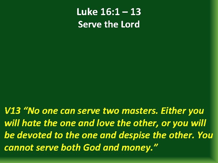 Luke 16: 1 – 13 Serve the Lord V 13 “No one can serve