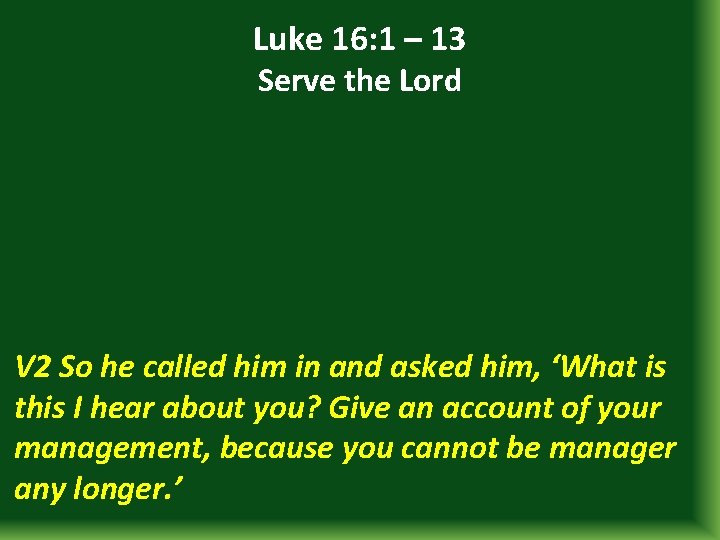 Luke 16: 1 – 13 Serve the Lord V 2 So he called him