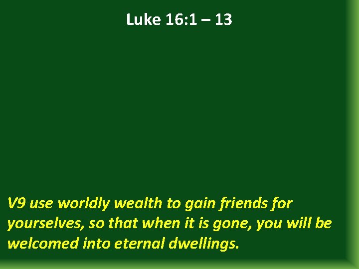 Luke 16: 1 – 13 V 9 use worldly wealth to gain friends for