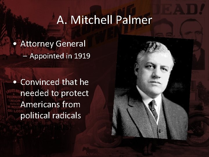 A. Mitchell Palmer • Attorney General – Appointed in 1919 • Convinced that he