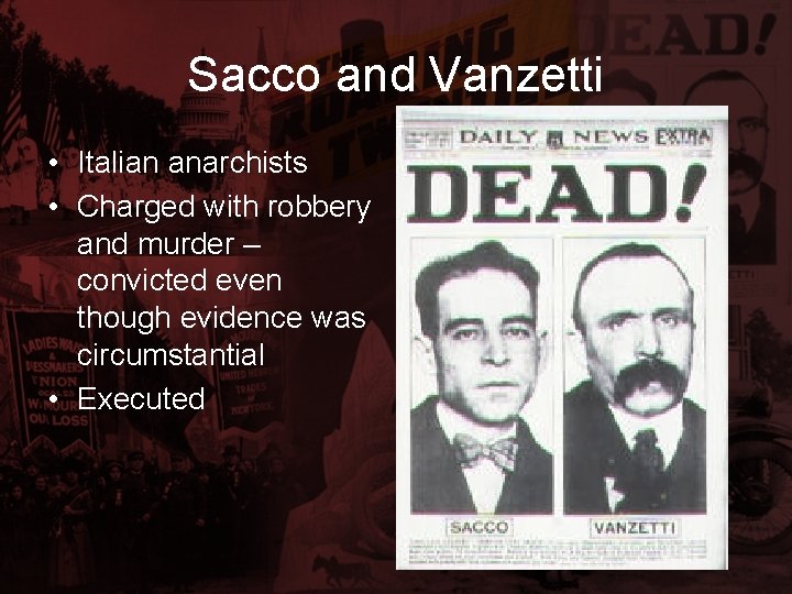 Sacco and Vanzetti • Italian anarchists • Charged with robbery and murder – convicted