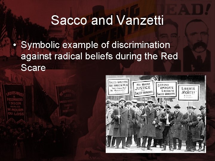 Sacco and Vanzetti • Symbolic example of discrimination against radical beliefs during the Red