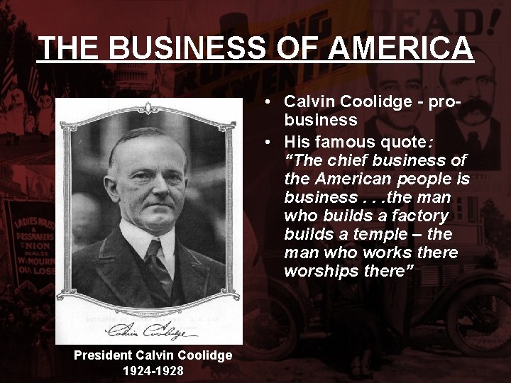 THE BUSINESS OF AMERICA • Calvin Coolidge - probusiness • His famous quote: “The