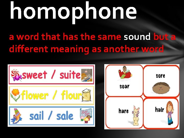 homophone a word that has the same sound but a different meaning as another