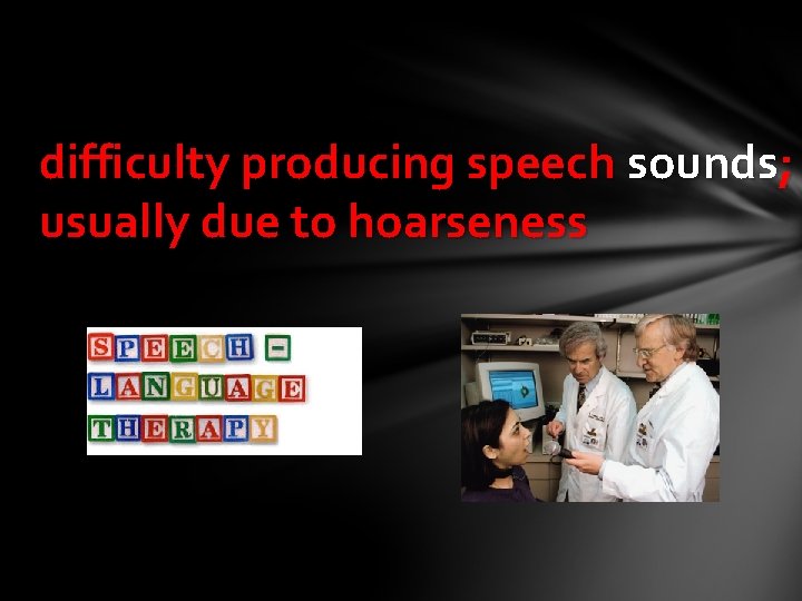 difficulty producing speech sounds; usually due to hoarseness 