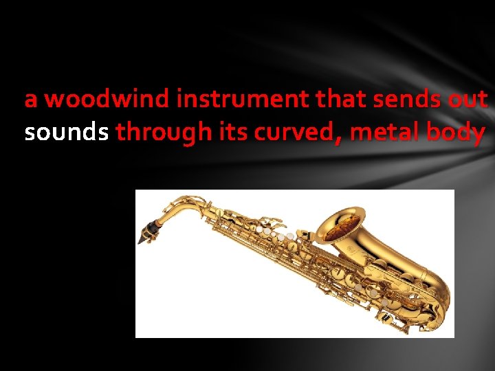 a woodwind instrument that sends out sounds through its curved, metal body 