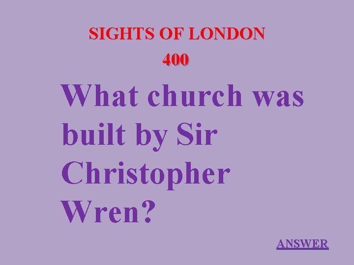 SIGHTS OF LONDON 400 What church was built by Sir Christopher Wren? ANSWER 